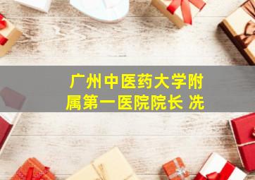 广州中医药大学附属第一医院院长 冼